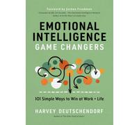 Emotional Intelligence Game Changers: 101 Simple Ways To Win At Work And Life