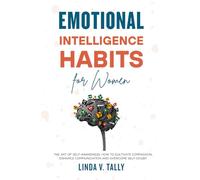 Emotional Intelligence Habits for Women: The Art of Self-Awareness. How to Cultivate Compassion, Enhance Communication, and Overcome Self-Doubt
