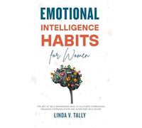 Emotional Intelligence Habits for Women: The Art of Self-Awareness. How to Cultivate Compassion, Enhance Communication, and Overcome Self-Doubt
