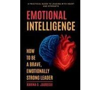 Emotional Intelligence How To Be A Brave, Emotionally Strong Leader: A Practical Guide To Leading With Heart And Strength