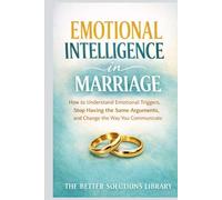 Emotional Intelligence in Marriage: How to Understand Emotional Triggers, Stop Having the Same Arguments, and Change the Way You Communicate
