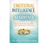 Emotional Intelligence in Marriage: How to Understand Emotional Triggers, Stop Having the Same Arguments, and Change the Way You Communicate