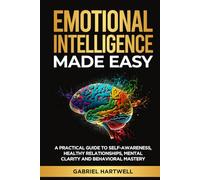EMOTIONAL INTELLIGENCE MADE EASY: A Practical Guide to Self-Awareness, Healthy Relationships, Mental Clarity and Behavioral Mastery