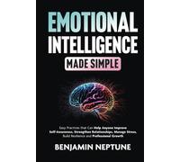 Emotional Intelligence Made Simple: Easy Practices that Can Help Anyone Improve Self-Awareness, Strengthen Relationships, Manage Stress, Build Resilience and Professional Growth
