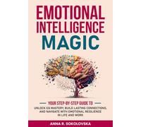 Emotional Intelligence Magic: Your Step-by-Step Guide to Unlock EQ Mastery, Build Lasting Connections, and Navigate With Emotional Resilience in Life and Work