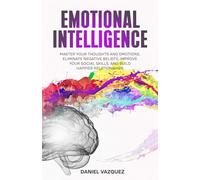 Emotional Intelligence: Master Your Thoughts and Emotions, Eliminate Negative Beliefs, Improve Your Social Skills, and Build Happier Relationships