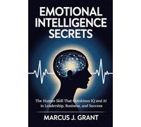 Emotional Intelligence Secrets: The Human Skill That Outshines IQ and AI in Leadership, Business, and Success
