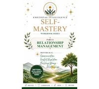 Emotional Intelligence Self-Mastery Series Part 4: Relationship Management Months 10-12: Communication - Conflict Resolution - Building Strong Relationships