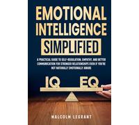 Emotional Intelligence Simplified: A Practical Guide To Self-Regulation, Empathy, And Better Communication For Stronger Relationships Even If You're Not Naturally Emotionally Aware