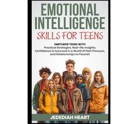 EMOTIONAL INTELLIGENCE SKILLS FOR TEENS: EMPOWER TEENS WITH PRACTICAL STRATEGIES, REAL-LIFE INSIGHTS, CONFIDENCE TO SUCCEED IN A WORLD OF PEER PRESSURE, AND RELATIONSHIPS TO THRIVE