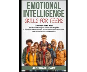 EMOTIONAL INTELLIGENCE SKILLS FOR TEENS: EMPOWER TEENS WITH PRACTICAL STRATEGIES, REAL-LIFE INSIGHTS, CONFIDENCE TO SUCCEED IN A WORLD OF PEER PRESSURE, AND RELATIONSHIPS TO THRIVE