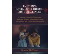 EMOTIONAL INTELLIGENCE THROUGH ADHD CHALLENGES: A Practical Path to Self-Awareness, Resilience, Stronger Relationships, Stress Management, and Lasting Personal Growth