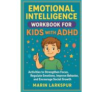 EMOTIONAL INTELLIGENCE WORKBOOK FOR KIDS WITH ADHD: Activities That Strengthen Focus, Regulate Emotions, Improve Behavior, and Encourage Social Growth