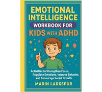 EMOTIONAL INTELLIGENCE WORKBOOK FOR KIDS WITH ADHD: Activities That Strengthen Focus, Regulate Emotions, Improve Behavior, and Encourage Social Growth