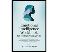 Emotional Intelligence Workbook for Women with ADHD: Proven Exercises and Strategies to Build Emotional Intelligence, Manage ADHD Symptoms, Reduce Stress, and Improve Focus for Women