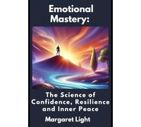 Emotional Mastery: The Science of Confidence, Resilience, and Inner Peace.: Simple techniques to build confidence, boost resilience, and find lasting inner peace every day.