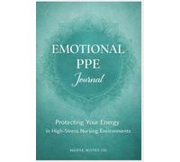 Emotional PPE: A Guided Journal for Nurses to Protect Their Energy in High-Stress Work Environments