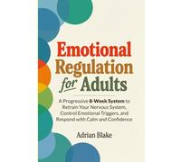 Emotional Regulation for Adults: A Progressive 8-Week System to Retrain Your Nervous System, Control Emotional Triggers, and Respond with Calm and Confidence