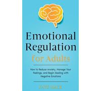 Emotional Regulation for Adults: How to Reduce Anxiety, Manage Your Feelings, and Begin Dealing with Negative Emotions