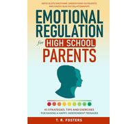 Emotional Regulation for High School Parents: 41 Strategies, Tips and Exercises for Raising a Happy, Independent Teenager. Articulate Emotions, Understand Outbursts and Enjoy Healthy Relationships