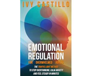 Emotional Regulation for Overwhelmed Adults: The Traffic Light Method to Stop Overthinking, Calm Anxiety, and Feel Steady in Minutes