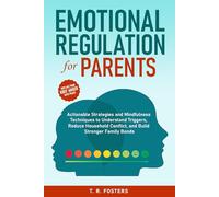 Emotional Regulation for Parents: Actionable Strategies and Mindfulness Techniques to Understand Triggers, Reduce Household Conflict, and Build Stronger Family Bonds