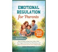 Emotional Regulation for Parents: How to Stop Losing Your Calm, Heal the Triggers Driving Your Reactions, and Show Up as the Parent Your Child Needs