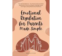EMOTIONAL REGULATION FOR PARENTS MADE SIMPLE: THE ULTIMATE BALANCE - YOUR PROVEN, EASY-TO-FOLLOW ROADMAP TO OVERCOME ISOLATION, MANAGE STRESS, AND FORGE LASTING RELATIONSHIP RESILIENCE