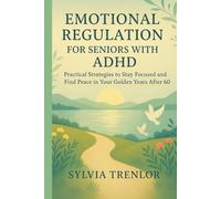 EMOTIONAL REGULATION FOR SENIORS WITH ADHD: Practical Strategies to Stay Focused and Find Peace in Your Golden Years After 60