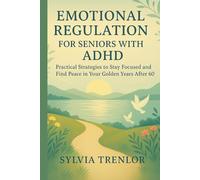 EMOTIONAL REGULATION FOR SENIORS WITH ADHD: Practical Strategies to Stay Focused and Find Peace in Your Golden Years After 60