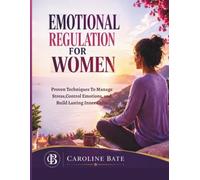 Emotional Regulation For Women: Proven Techniques to Manage Stress, Control Emotions, and Build Lasting Inner Calm
