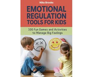 Emotional Regulation Tools for Kids: 100 Fun Games and Activities to Help Children Calm Down, Manage Big Feelings, and Self-Regulate