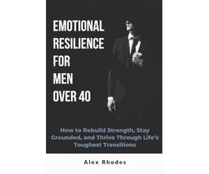 Emotional Resilience for Men Over 40: How to Rebuild Strength, Stay Grounded, and Thrive Through Life's Toughest Transitions