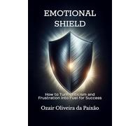 Emotional Shield: How to Turn Criticism and Frustration into Fuel for Success