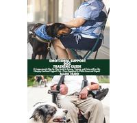 EMOTIONAL SUPPORT DOG TRAINING GUIDE: A Compassionate Step-by-Step Guide to Raising, Training, and Living with a Life-Changing Emotional Support Dog- From Puppyhood to Public Access and Beyond