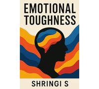 Emotional Toughness: Build a Mind That Stays Strong Under Pressure: Master Emotional Control, Handle Stress Like a Warrior & Become Mentally Unshakeable