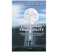 Emotional Tranquility: Handling Emotional Challenges And Developing The Right Mentality.