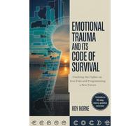 Emotional Trauma and its Code of Survival: Cracking the Cipher on Your Pain and Programming a New Future