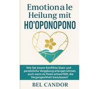 EMOTIONALE HEILUNG MIT HO'OPONOPONO: Wie Sie innere Konflikte lösen und persönliche Vergebung erlangen können, auch wenn es Ihnen schwerfällt, die Vergangenheit loszulassen!