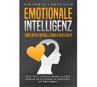 Emotionale Intelligenz - Emotionen Kontrollieren & Verstehen: Wie Sie Mit Hilfe Von Empathie Menschen Lesen, Gefühle Beeinflussen Und Stress Bewältigen. Mehr Erfolg Und Glück Durch Selbstmanagement