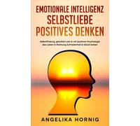 Emotionale Intelligenz | Selbstliebe | Positives denken: Selbstfindung, glücklich sein & mit positiver Psychologie das Leben in Richtung Zufriedenheit & Glück lenken - 3in1 Buch