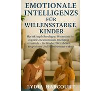 EMOTIONALE INTELLIGENZS FÜR WILLENSSTARKE KINDER: Machtkämpfe beruhigen, Wutausbrüche stoppen und emotionale Intelligenz vermitteln - für Kinder, die zuhören, kooperieren und selbstbewusst wachsen