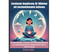 Emotionale Regulierung für Mädchen mit hochfunktionalem Autismus: Ein umfassender Leitfaden zum Stressmanagement, zur Entwicklung sozialer Kompetenzen und zur Zielerreichung