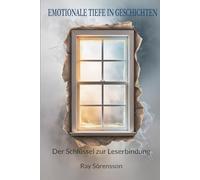 Emotionale Tiefe in Geschichten - Der Schlüssel zur Leserbindung: Schreibtechniken für emotionale Tiefe und packende Geschichten durch Charakterentwicklung, Dialoge und innere Konflikte