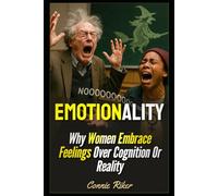 Emotionality: Why Women Embrace Feelings Over Cognition Or Reality