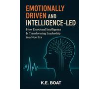 Emotionally-Driven and Intelligence-Led: How Emotional Intelligence Is Transforming Leadership in a New Era