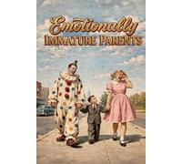 Emotionally Immature Parents: And How To Be Nothing Like Them
