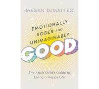 Emotionally Sober and Unimaginably Good: The Adult Child's Guide to Living a Happy Life