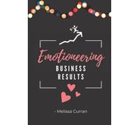 Emotioneering Business Results: How To Improve Team Performance for Increased Profits, Word-Class Engagement and Record-Breaking Results