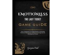 Emotionless: The Last Ticket Game Guide: Your Companion to Exploring the Unsettling World of Emotionless Without Getting Lost or Missing Key Events